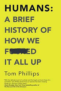 Get [KINDLE PDF EBOOK EPUB] Humans: A Brief History of How We F*cked It All Up by  Tom Phillips 🖌️