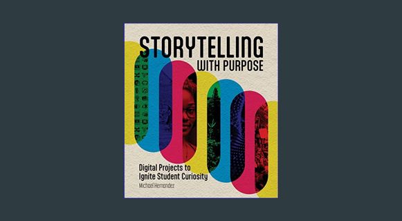 Full E-book Storytelling With Purpose: Digital Projects to Ignite Student Curiosity