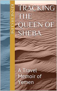 [View] [PDF EBOOK EPUB KINDLE] Tracking the Queen of Sheba: A Travel Memoir of Yemen by  Kenneth Cli