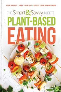 [Get] EPUB KINDLE PDF EBOOK The Smart and Savvy Guide to Plant-Based Eating: Lose Weight. Heal Your
