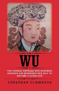 READ [PDF EBOOK EPUB KINDLE] Wu: The Chinese Empress who schemed, seduced and murdered her way to be