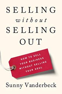 [Read] [EPUB KINDLE PDF EBOOK] Selling Without Selling Out: How to Sell Your Business Without Sellin