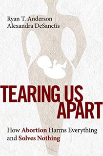 [READ] [PDF EBOOK EPUB KINDLE] Tearing Us Apart: How Abortion Harms Everything and Solves Nothing by
