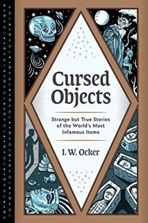 Access [EBOOK EPUB KINDLE PDF] Cursed Objects: Strange but True Stories of the World's Most Infamous