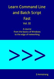 Get [PDF EBOOK EPUB KINDLE] Learn Command Line and Batch Script Fast, Vol III: A course from the bas