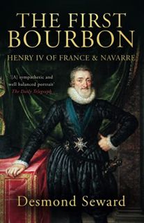 [Get] [EPUB KINDLE PDF EBOOK] The First Bourbon: Henry IV of France & Navarre by  Desmond Seward 📤