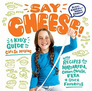 [GET] [KINDLE PDF EBOOK EPUB] Say Cheese!: A Kid’s Guide to Cheese Making with Recipes for Mozzarell