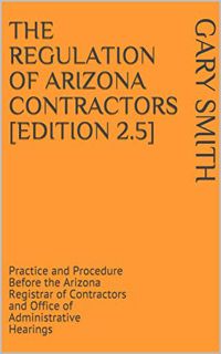 GET [EBOOK EPUB KINDLE PDF] The Regulation of Arizona Contractors [Edition 2.5]: Practice and Proced