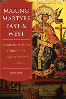[View] EPUB KINDLE PDF EBOOK Making Martyrs East and West: Canonization in the Catholic and Russian