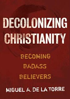 [GET] [KINDLE PDF EBOOK EPUB] Decolonizing Christianity: Becoming Badass Believers by  Miguel A. De