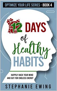 ACCESS [EPUB KINDLE PDF EBOOK] 12 Days of Healthy Habits: Happily Hack Your Mind and Gut for Endless