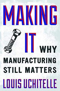 ACCESS PDF EBOOK EPUB KINDLE Making It: Why Manufacturing Still Matters by  Louis Uchitelle ✏️