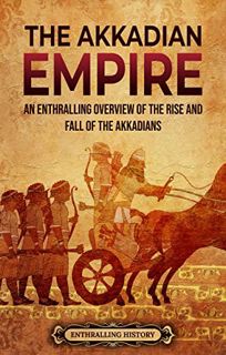 Access [EBOOK EPUB KINDLE PDF] The Akkadian Empire: An Enthralling Overview of the Rise and Fall of