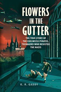 Get EPUB KINDLE PDF EBOOK Flowers in the Gutter: The True Story of the Edelweiss Pirates, Teenagers