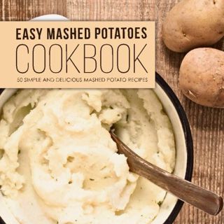 [Access] EPUB KINDLE PDF EBOOK Easy Mashed Potatoes Cookbook: 50 Simple and Delicious Mashed Potato