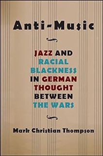 [ACCESS] [EBOOK EPUB KINDLE PDF] Anti-Music: Jazz and Racial Blackness in German Thought between the