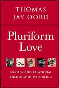 VIEW KINDLE PDF EBOOK EPUB Pluriform Love: An Open and Relational Theology of Well-Being by Thomas J
