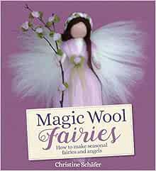 READ EPUB KINDLE PDF EBOOK Magic Wool Fairies: How to Make Seasonal Fairies and Angels by Christine