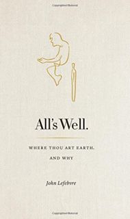 GET KINDLE PDF EBOOK EPUB All's Well: Where Thou Art Earth and Why by  John Lefebvre 📋