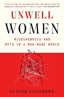 Get [EBOOK EPUB KINDLE PDF] Unwell Women: Misdiagnosis and Myth in a Man-Made World by  Elinor Clegh