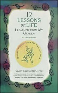 Access [EPUB KINDLE PDF EBOOK] 12 Lessons on Life I Learned From My Garden: Spiritual Guidance From