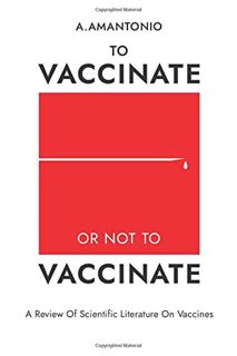 [Access] [KINDLE PDF EBOOK EPUB] To Vaccinate or not to Vaccinate: A Review of Scientific Literature