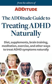 [ACCESS] [EBOOK EPUB KINDLE PDF] The ADDitude Guide to Treating ADHD Naturally: Diet, supplements, b