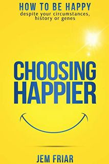 View EPUB KINDLE PDF EBOOK Choosing Happier: How to be happy despite your circumstances, history or