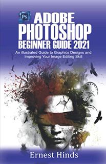 [View] EPUB KINDLE PDF EBOOK Adobe Photoshop Beginner’s Guide 2021: An Illustrated Guide to Graphics