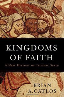 VIEW PDF EBOOK EPUB KINDLE Kingdoms of Faith: A New History of Islamic Spain by  Brian A. Catlos 💙
