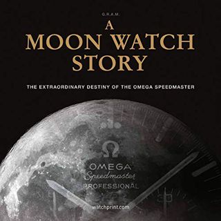 Get [EBOOK EPUB KINDLE PDF] A Moon Watch Story: The Extraordinary Destiny of the Omega Speedmaster b