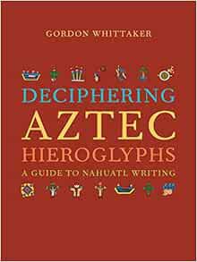 READ [EPUB KINDLE PDF EBOOK] Deciphering Aztec Hieroglyphs: A Guide to Nahuatl Writing by Gordon Whi