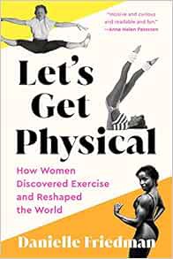 [VIEW] PDF EBOOK EPUB KINDLE Let's Get Physical: How Women Discovered Exercise and Reshaped the Worl