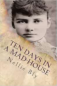 READ [EPUB KINDLE PDF EBOOK] Ten Days In a Mad-House: Illustrated by Nellie Bly 💖