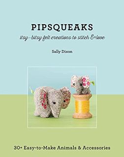 [Get] [EBOOK EPUB KINDLE PDF] Pipsqueaks: Itsy-Bitsy Felt Creations to Stitch & Love by  Sally Dixon
