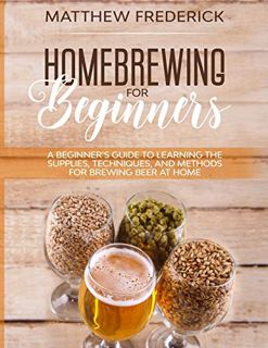 Read EBOOK EPUB KINDLE PDF Homebrewing for Beginners: A Beginner’s Guide to Learning the Supplies, T