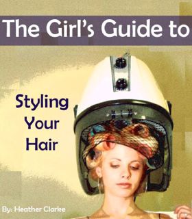 [VIEW] [PDF EBOOK EPUB KINDLE] The Girl's Guide to Styling Your Hair by  Heather Clarke 🗂️