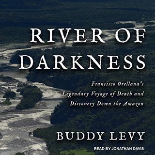 [GET] [EPUB KINDLE PDF EBOOK] River of Darkness: Francisco Orellana's Legendary Voyage of Death and