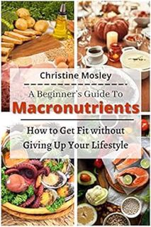 GET [EBOOK EPUB KINDLE PDF] A Beginner’s Guide To Macronutrients: How to Get Fit without Giving Up Y