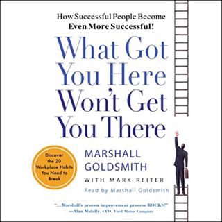 Get [KINDLE PDF EBOOK EPUB] What Got You Here Won't Get You There: How Successful People Become Even