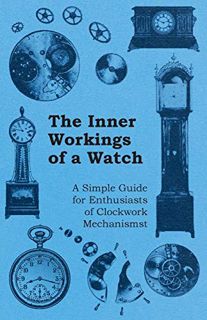 [View] KINDLE PDF EBOOK EPUB The Inner Workings of a Watch - A Simple Guide for Enthusiasts of Clock