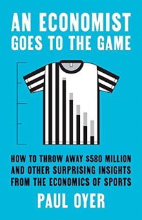 Read [PDF EBOOK EPUB KINDLE] An Economist Goes to the Game: How to Throw Away $580 Million and Other