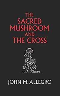 [View] EBOOK EPUB KINDLE PDF The Sacred Mushroom and The Cross: A study of the nature and origins of