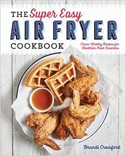 [Read] [KINDLE PDF EBOOK EPUB] The Super Easy Air Fryer Cookbook: Crave-Worthy Recipes for Healthier