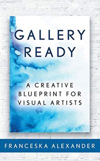 GET PDF EBOOK EPUB KINDLE Gallery Ready: A Creative Blueprint for Visual Artists by  Franceska Alexa