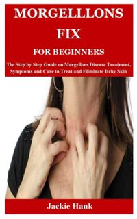 READ PDF EBOOK EPUB KINDLE MORGELLLONS FIX FOR BEGINNERS: The Step by Step Guide on Morgellons Disea