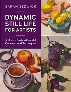 READ EBOOK EPUB KINDLE PDF Dynamic Still Life for Artists: A Modern Guide to Essential Concepts and