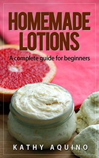 View EPUB KINDLE PDF EBOOK Homemade Lotions: A Complete Guide For Beginners (Homemade Body Care Book