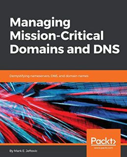 [View] PDF EBOOK EPUB KINDLE Managing Mission - Critical Domains and DNS: Demystifying nameservers,