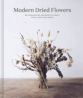 GET [EBOOK EPUB KINDLE PDF] Modern Dried Flowers: 20 everlasting projects to craft, style, keep and